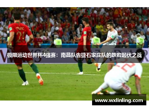极限运动世界杯4强赛：南昌队告捷石家庄队的跌宕起伏之战